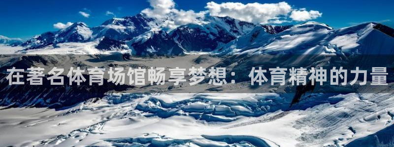 速球体育app官网入口：在著名体育场馆畅享梦想：体育精神的力量