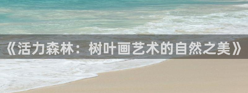 速球体育app官网入口：《活力森林：树叶画艺术的自然之美》