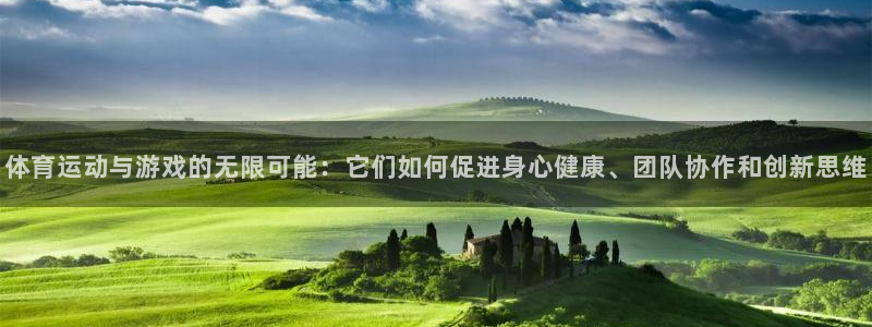 速球体育app官网入口：体育运动与游戏的无限可能：它们如何促进身心健康、团队协作和创新思维